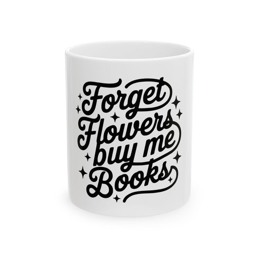 Forget Flowers, Buy Me Books Ceramic Mug — Funny Reader Coffee Tea Cup (11oz, 15oz)